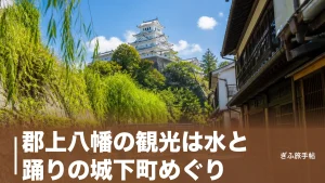 郡上八幡の観光は水と踊りの城下町めぐり｜城400円から巡る半日モデルと駐車場の正解のアイキャッチ画像